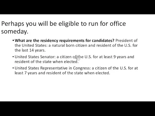 Perhaps you will be eligible to run for office someday. What are