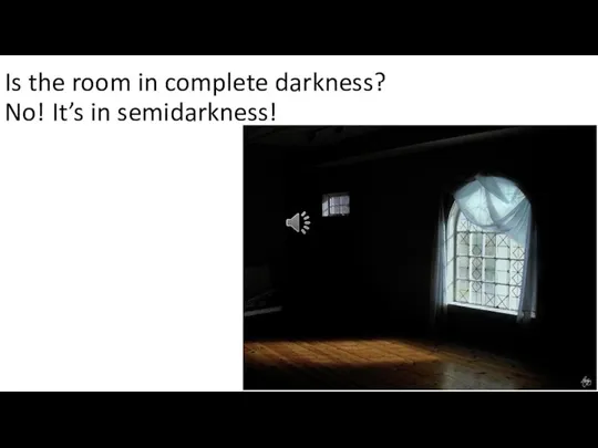 Is the room in complete darkness? No! It’s in semidarkness!