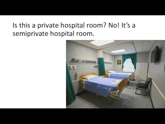 Is this a private hospital room? No! It’s a semiprivate hospital room.