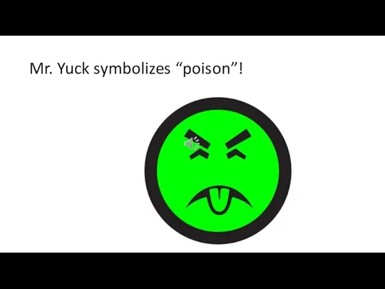 Mr. Yuck symbolizes “poison”!