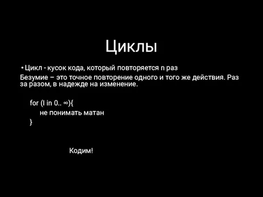 Циклы Цикл - кусок кода, который повторяется n раз Безумие – это