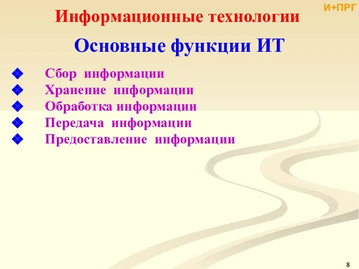 Информационные технологии Основные функции ИТ Сбор информации Хранение информации Обработка информации Передача информации Предоставление информации И+ПРГ