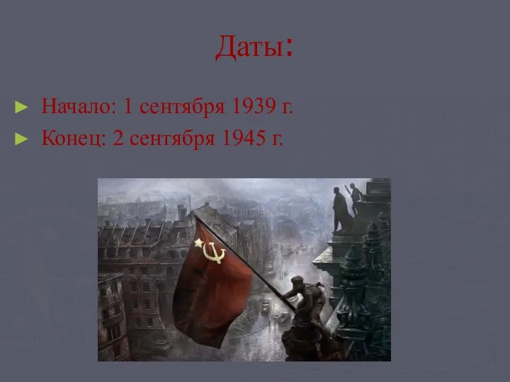 Даты: Начало: 1 сентября 1939 г. Конец: 2 сентября 1945 г.