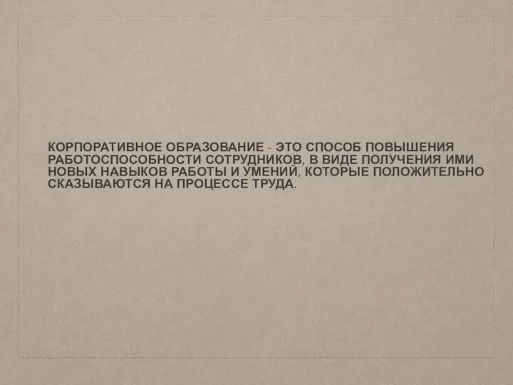 КОРПОРАТИВНОЕ ОБРАЗОВАНИЕ - ЭТО СПОСОБ ПОВЫШЕНИЯ РАБОТОСПОСОБНОСТИ СОТРУДНИКОВ, В ВИДЕ ПОЛУЧЕНИЯ ИМИ