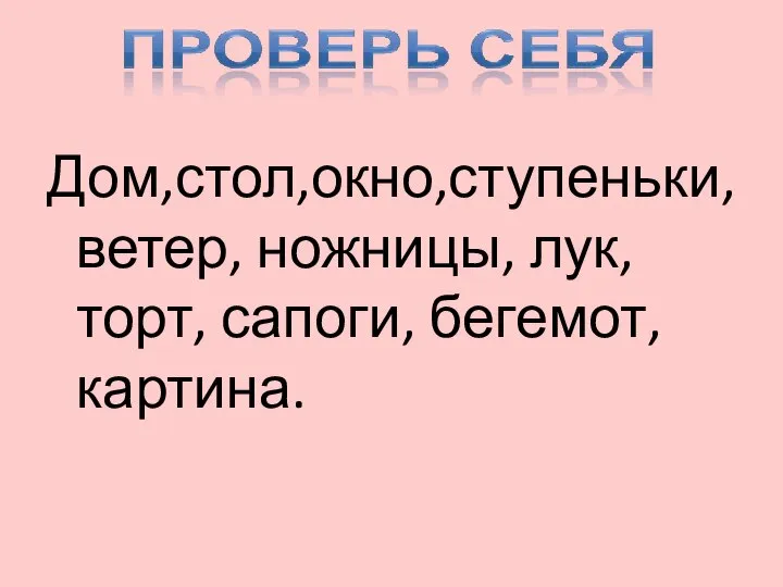 Дом,стол,окно,ступеньки, ветер, ножницы, лук, торт, сапоги, бегемот, картина.