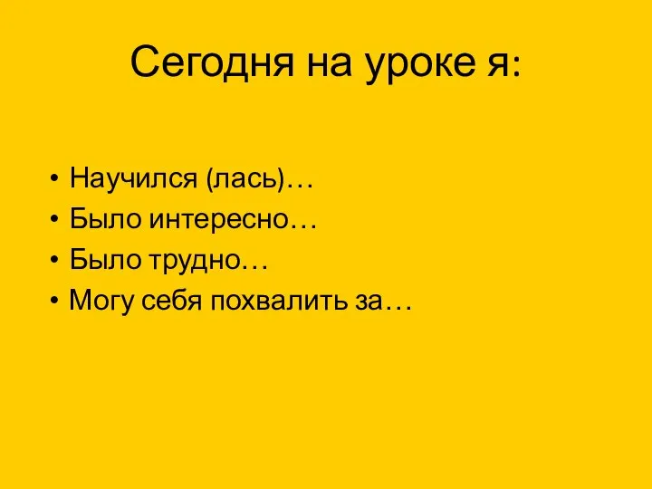 Сегодня на уроке я: Научился (лась)… Было интересно… Было трудно… Могу себя похвалить за…