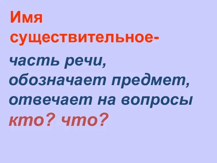 Имя существительное- часть речи, обозначает предмет, отвечает на вопросы кто? что?