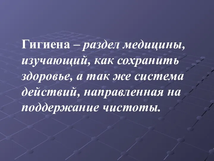 Гигиена – раздел медицины, изучающий, как сохранить здоровье, а так же система