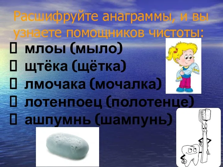 Расшифруйте анаграммы, и вы узнаете помощников чистоты: млоы (мыло) щтёка (щётка) лмочака