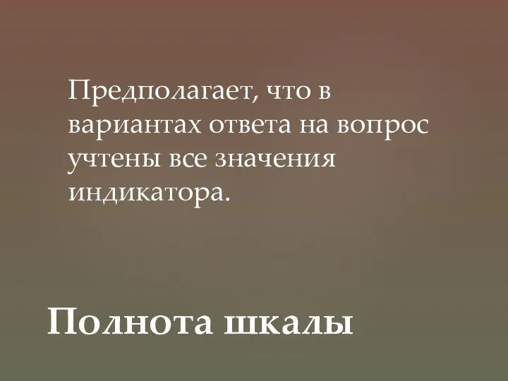 Предполагает, что в вариантах ответа на вопрос учтены все значения индикатора. Полнота шкалы