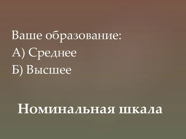 Ваше образование: А) Среднее Б) Высшее Номинальная шкала