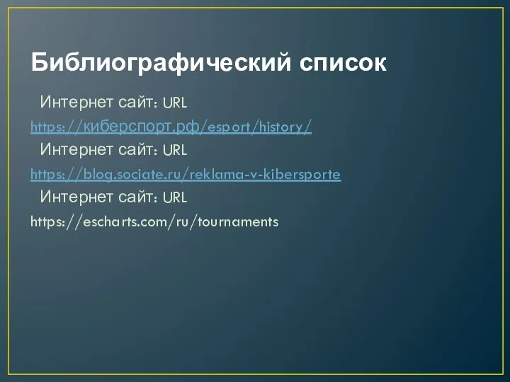 Библиографический список Интернет сайт: URL https://киберспорт.рф/esport/history/ Интернет сайт: URL https://blog.sociate.ru/reklama-v-kibersporte Интернет сайт: URL https://escharts.com/ru/tournaments