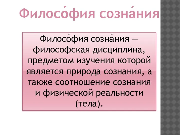 Филосо́фия созна́ния — философская дисциплина, предметом изучения которой является природа сознания, а