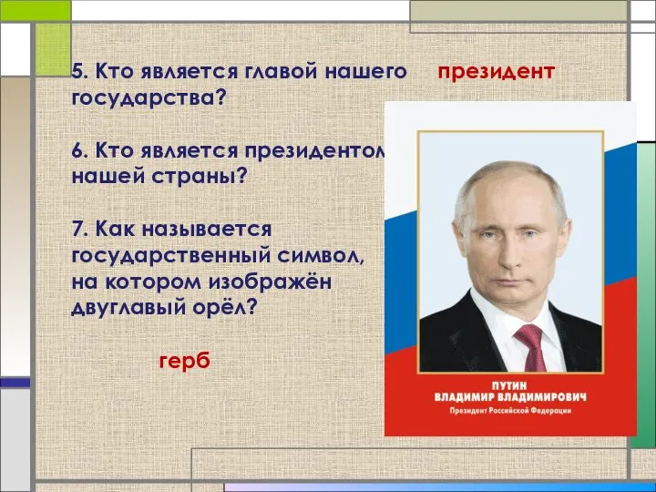 5. Кто является главой нашего государства? 6. Кто является президентом нашей страны?