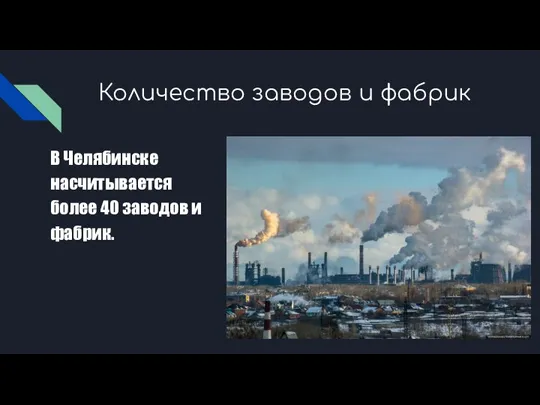 Количество заводов и фабрик В Челябинске насчитывается более 40 заводов и фабрик.