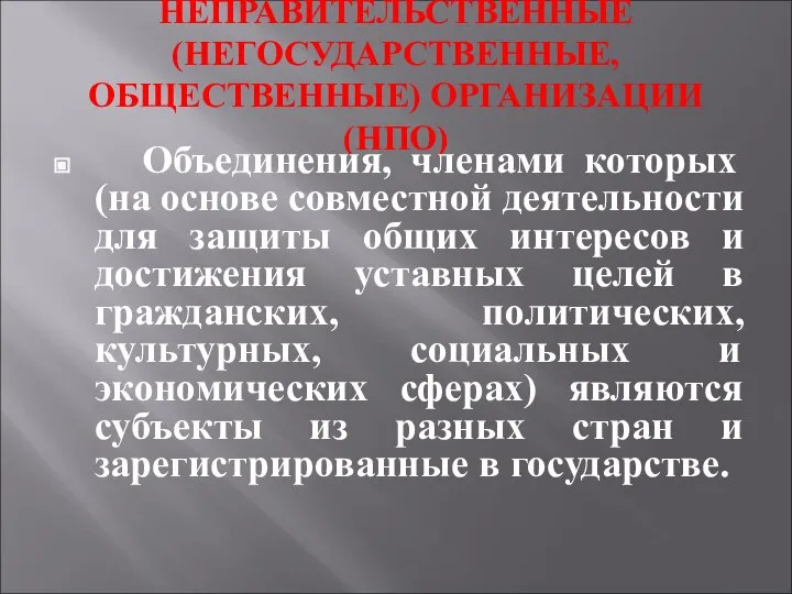 НЕПРАВИТЕЛЬСТВЕННЫЕ (НЕГОСУДАРСТВЕННЫЕ, ОБЩЕСТВЕННЫЕ) ОРГАНИЗАЦИИ (НПО) Объединения, членами которых (на основе совместной деятельности