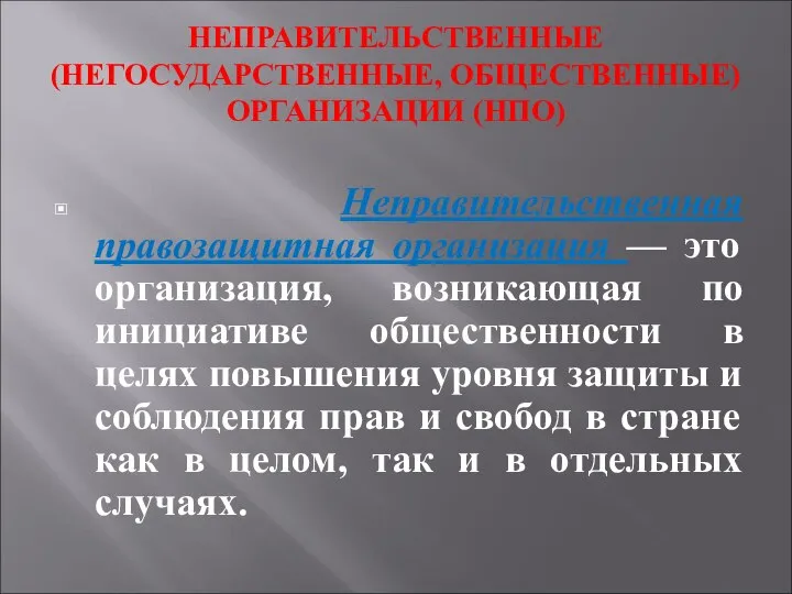 НЕПРАВИТЕЛЬСТВЕННЫЕ (НЕГОСУДАРСТВЕННЫЕ, ОБЩЕСТВЕННЫЕ) ОРГАНИЗАЦИИ (НПО) Неправительственная правозащитная организация — это организация, возникающая