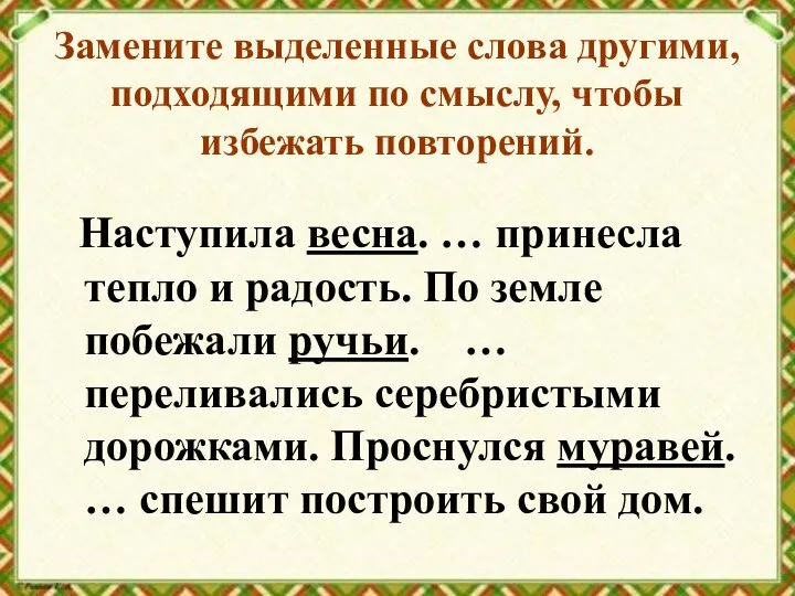 Замените выделенные слова другими, подходящими по смыслу, чтобы избежать повторений. Наступила весна.