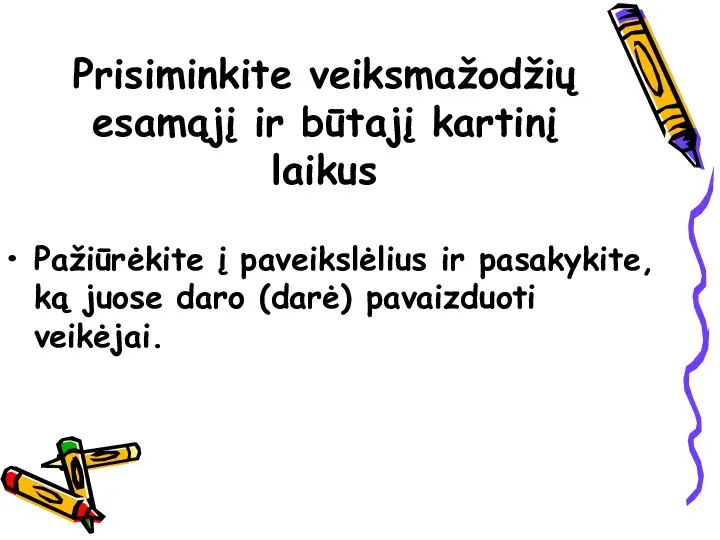 Prisiminkite veiksmažodžių esamąjį ir būtajį kartinį laikus Pažiūrėkite į paveikslėlius ir pasakykite,