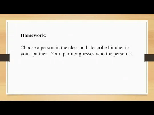 Homework: Choose a person in the class and describe him/her to your