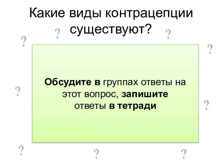 Какие виды контрацепции существуют? Обсудите в группах ответы на этот вопрос, запишите ответы в тетради