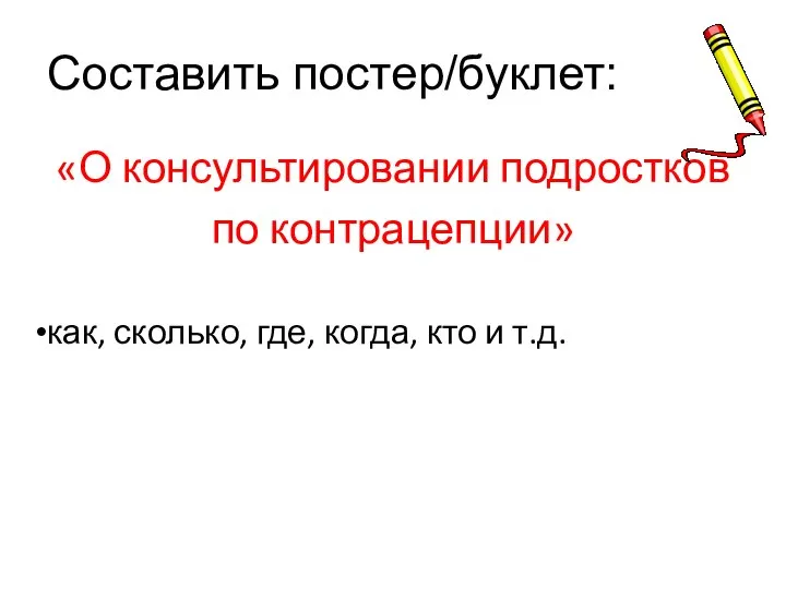 Составить постер/буклет: «О консультировании подростков по контрацепции» как, сколько, где, когда, кто и т.д.