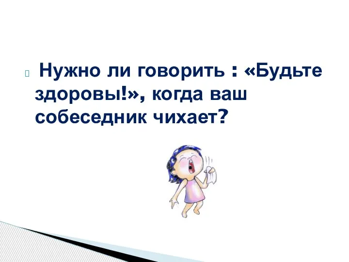 Нужно ли говорить : «Будьте здоровы!», когда ваш собеседник чихает?