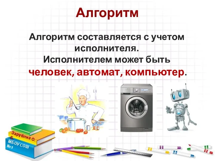 Алгоритм Зарубина О.Б. МБОУ СОШ №3 Алгоритм составляется с учетом исполнителя. Исполнителем