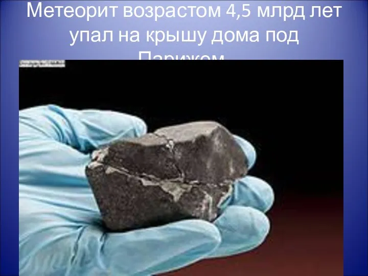 Метеорит возрастом 4,5 млрд лет упал на крышу дома под Парижем.