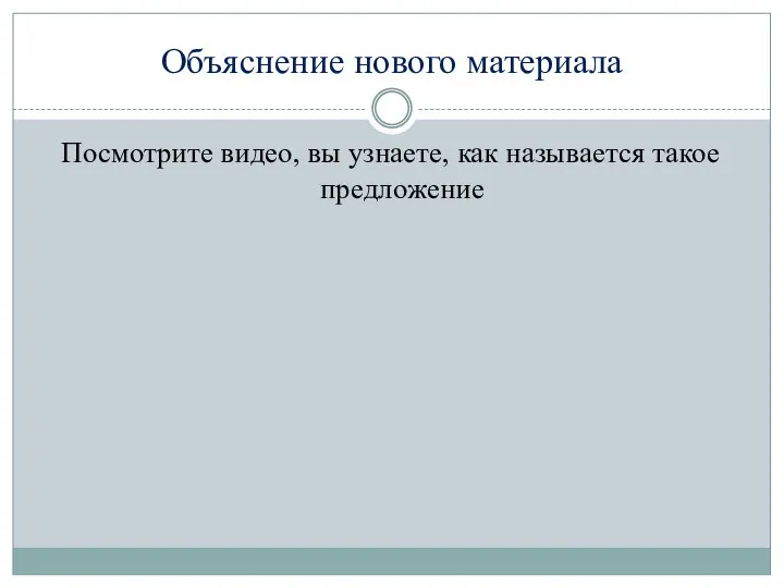 Объяснение нового материала Посмотрите видео, вы узнаете, как называется такое предложение