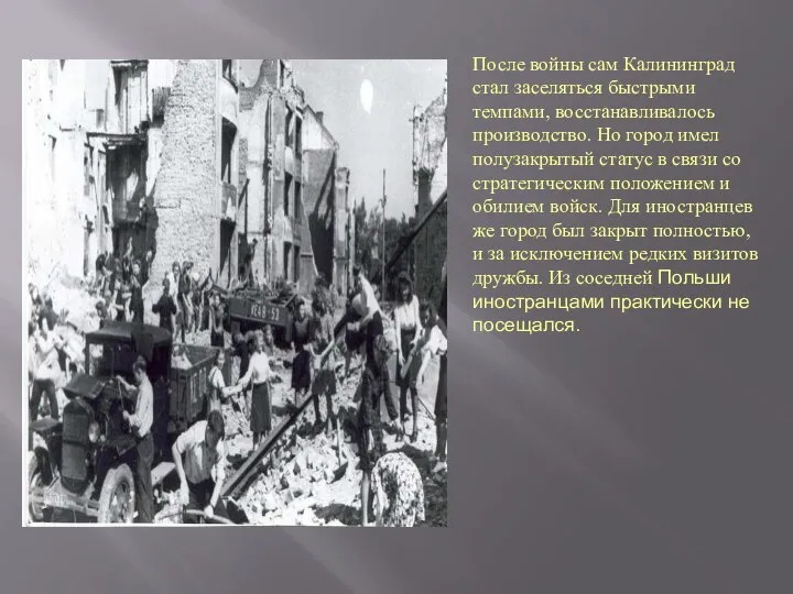 После войны сам Калининград стал заселяться быстрыми темпами, восстанавливалось производство. Но город