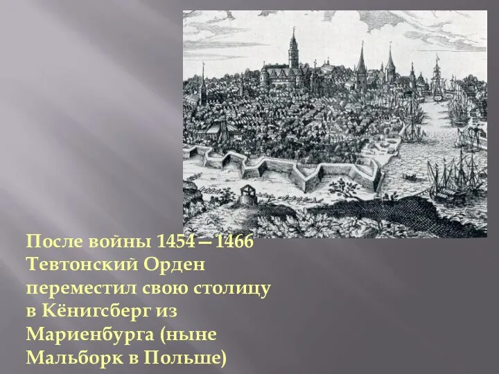 После войны 1454—1466 Тевтонский Орден переместил свою столицу в Кёнигсберг из Мариенбурга (ныне Мальборк в Польше)