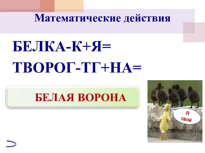 Математические действия БЕЛКА-К+Я= ТВОРОГ-ТГ+НА= БЕЛАЯ ВОРОНА Я свой