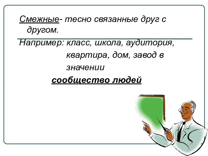 Смежные- тесно связанные друг с другом. Например: класс, школа, аудитория, квартира, дом,