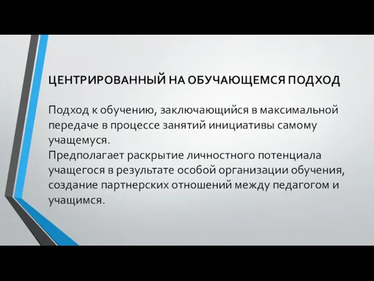 ЦЕНТРИРОВАННЫЙ НА ОБУЧАЮЩЕМСЯ ПОДХОД Подход к обучению, заключающийся в максимальной передаче в