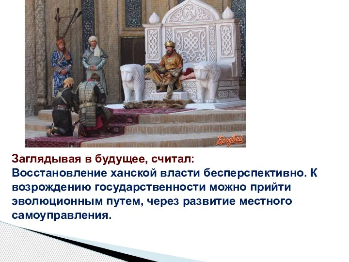 Заглядывая в будущее, считал: Восстановление ханской власти бесперспективно. К возрождению государственности можно