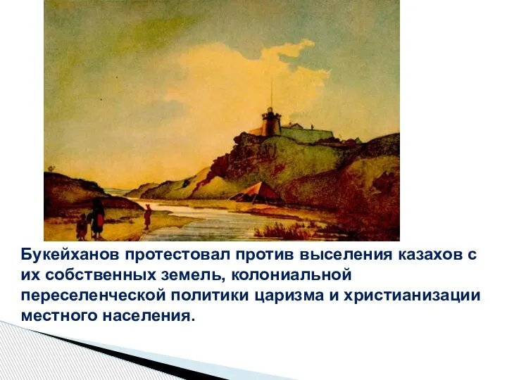 Букейханов протестовал против выселения казахов с их собственных земель, колониальной переселенческой политики