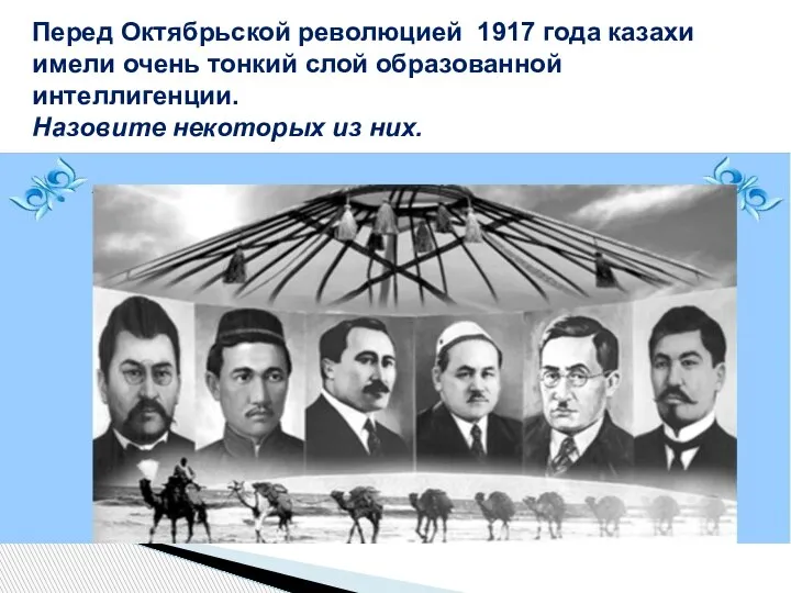 Перед Октябрьской революцией 1917 года казахи имели очень тонкий слой образованной интеллигенции. Назовите некоторых из них.