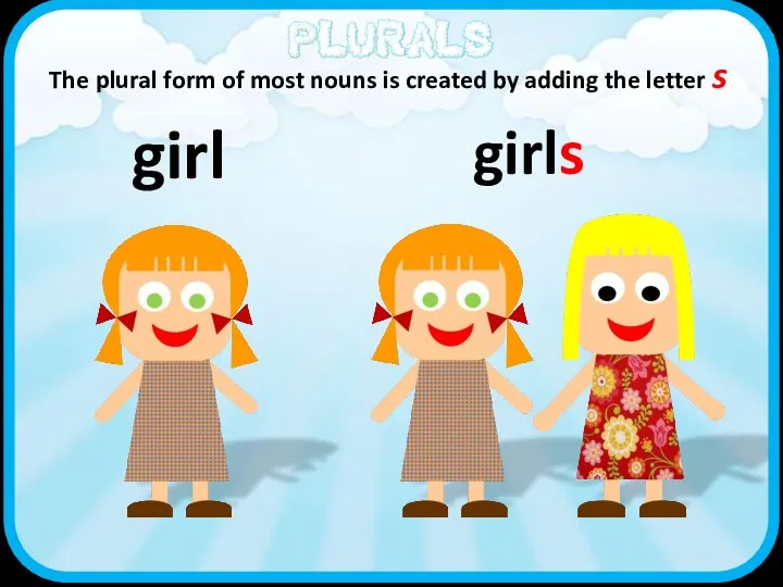 girl The plural form of most nouns is created by adding the letter s s girl