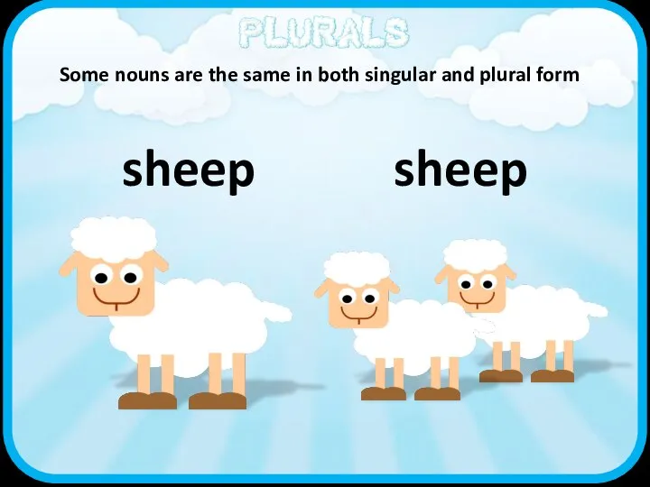 sheep sheep Some nouns are the same in both singular and plural form