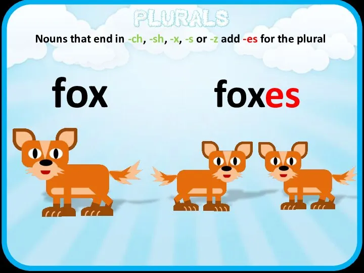 fox Nouns that end in -ch, -sh, -x, -s or -z add