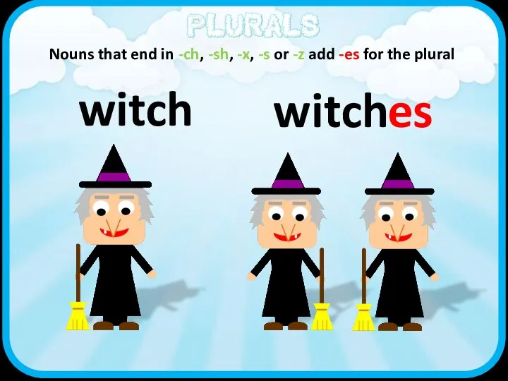 witch es witch Nouns that end in -ch, -sh, -x, -s or