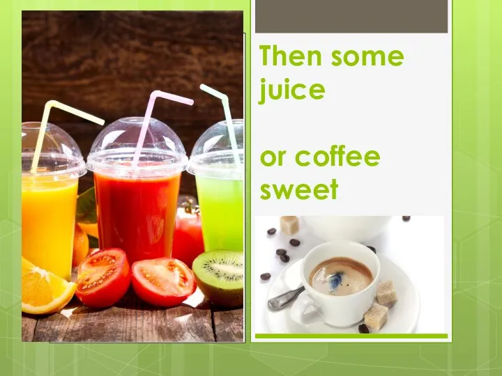 Then some juice or coffee sweet