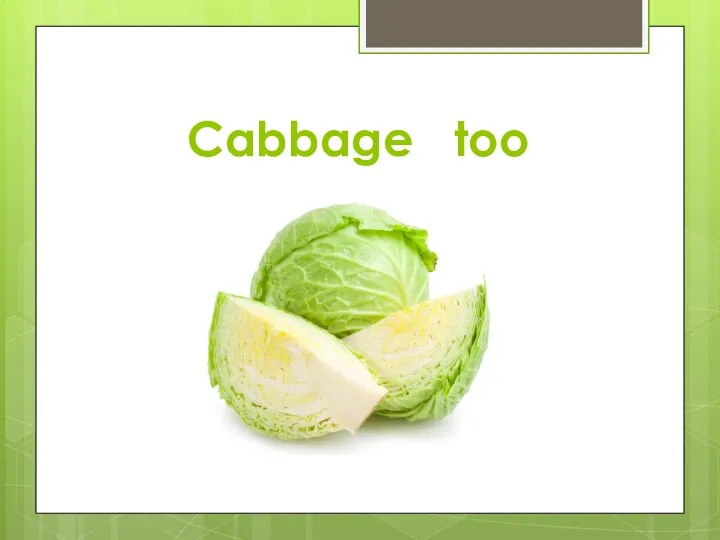 Cabbage too