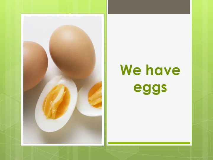 We have eggs