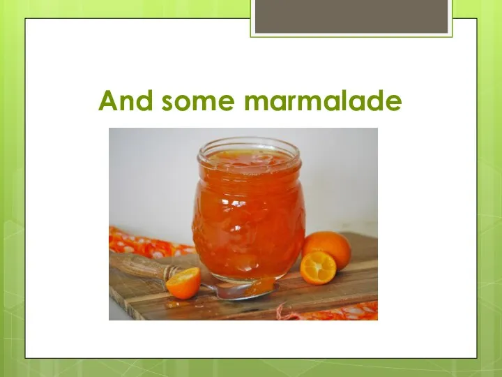 And some marmalade