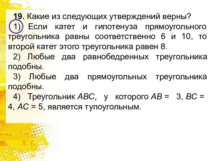 19. Какие из следующих утверждений верны? 1) Если катет и гипотенуза прямоугольного