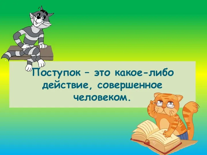 Поступок – это какое-либо действие, совершенное человеком.