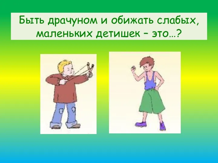 Быть драчуном и обижать слабых, маленьких детишек – это…?