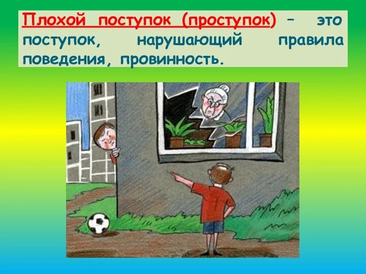 Плохой поступок (проступок) – это поступок, нарушающий правила поведения, провинность.